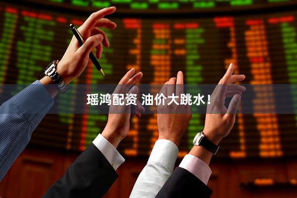 瑶鸿配资 油价大跳水！