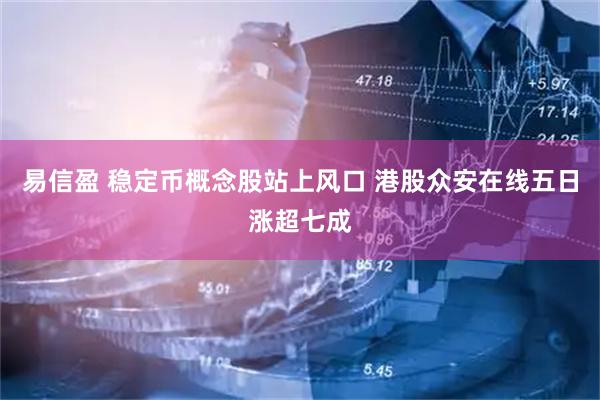 易信盈 稳定币概念股站上风口 港股众安在线五日涨超七成