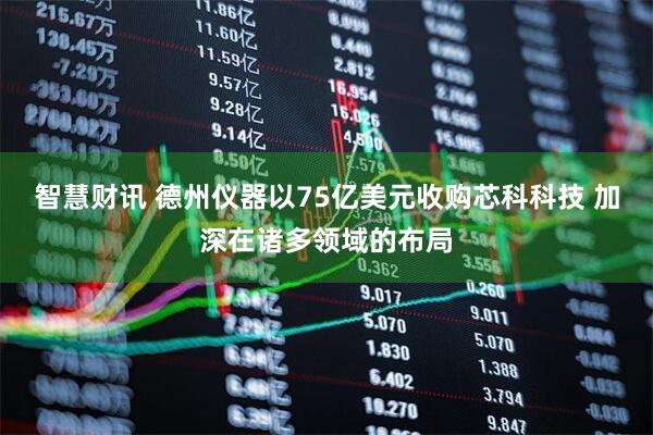 智慧财讯 德州仪器以75亿美元收购芯科科技 加深在诸多领域的布局